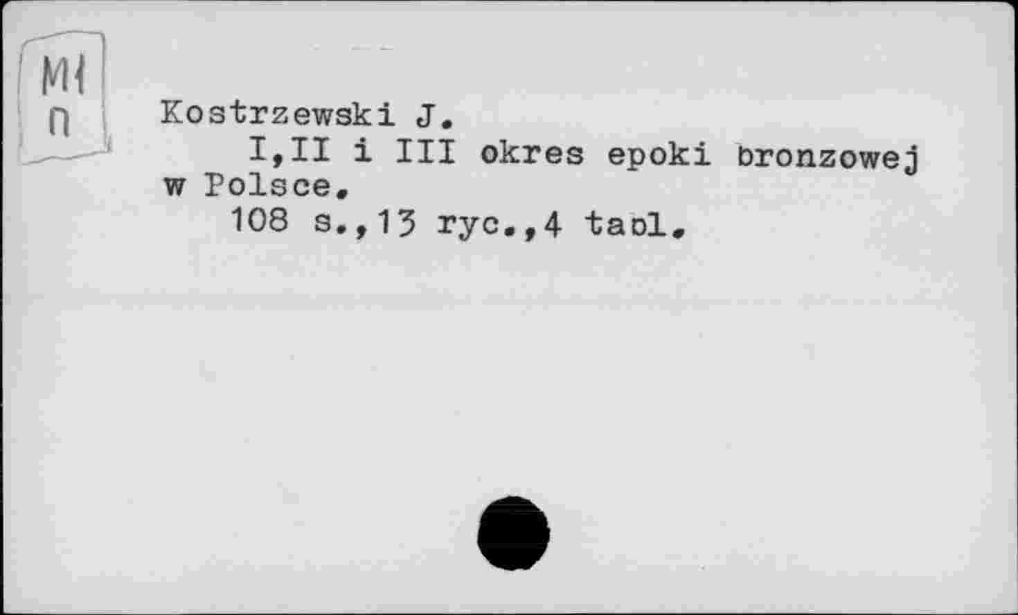 ﻿Kostrzewski J.
I,II і III okres epoki bronzowej w Polsce.
108 s.,13 rye.,4 tael.